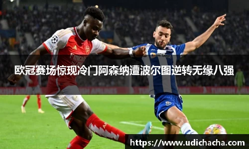 欧冠赛场惊现冷门阿森纳遭波尔图逆转无缘八强